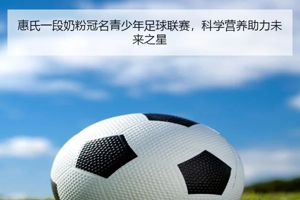惠氏一段奶粉冠名青少年足球联赛，科学营养助力未来之星 | qutiyu